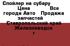 Спойлер на субару 96031AG000 › Цена ­ 6 000 - Все города Авто » Продажа запчастей   . Ставропольский край,Железноводск г.